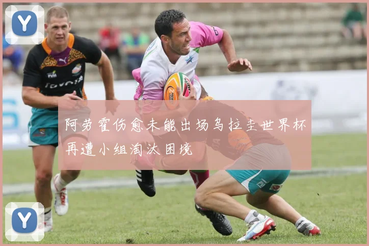 阿劳霍伤愈未能出场乌拉圭世界杯再遭小组淘汰困境