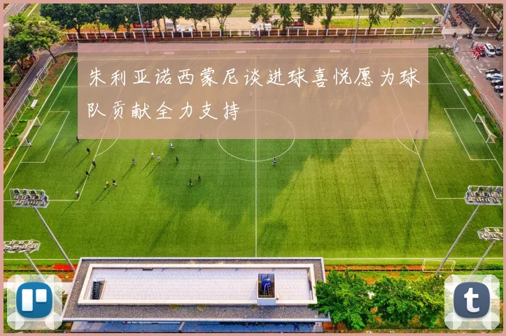 朱利亚诺西蒙尼谈进球喜悦愿为球队贡献全力支持