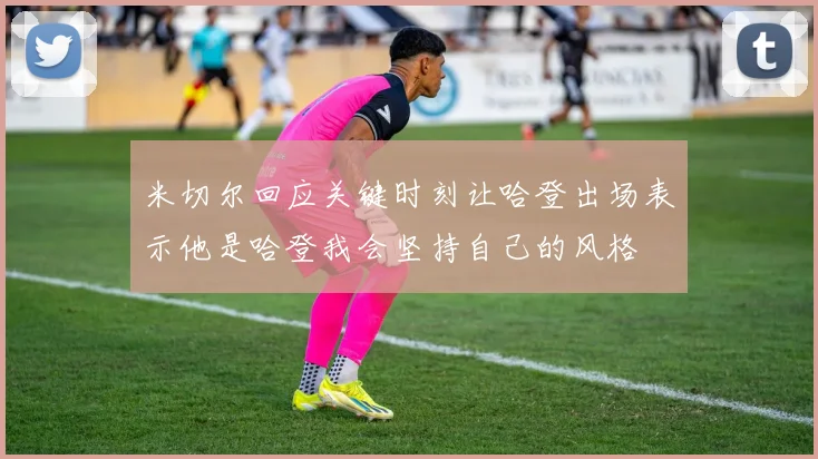 米切尔回应关键时刻让哈登出场表示他是哈登我会坚持自己的风格